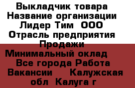 Выкладчик товара › Название организации ­ Лидер Тим, ООО › Отрасль предприятия ­ Продажи › Минимальный оклад ­ 1 - Все города Работа » Вакансии   . Калужская обл.,Калуга г.